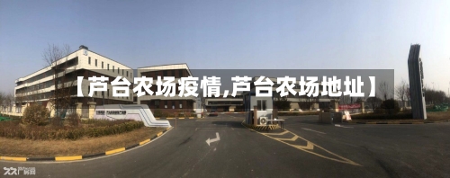 【芦台农场疫情,芦台农场地址】-第2张图片