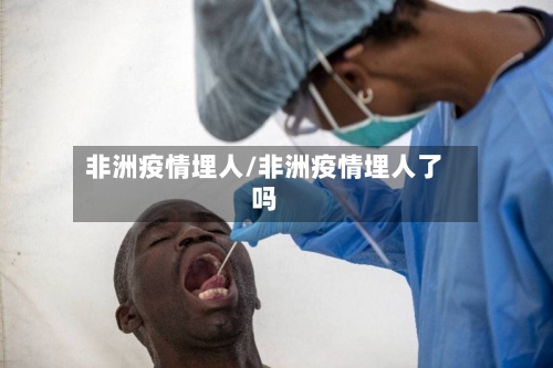 非洲疫情埋人/非洲疫情埋人了吗