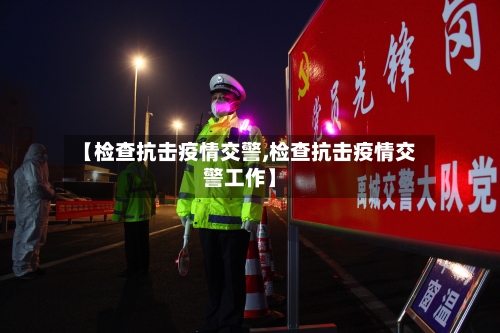 【检查抗击疫情交警,检查抗击疫情交警工作】