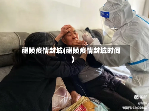 醴陵疫情封城(醴陵疫情封城时间)-第3张图片