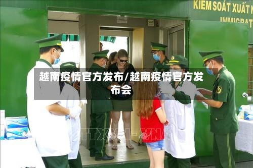 越南疫情官方发布/越南疫情官方发布会