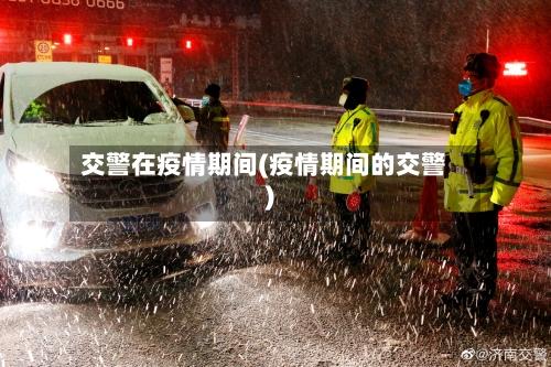 交警在疫情期间(疫情期间的交警)