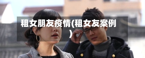 租女朋友疫情(租女友案例)-第3张图片