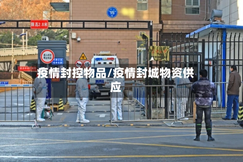 疫情封控物品/疫情封城物资供应