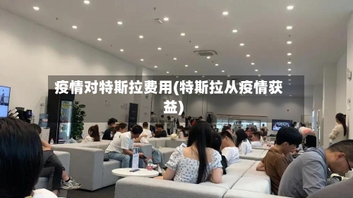 疫情对特斯拉费用(特斯拉从疫情获益)