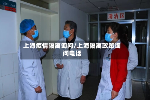 上海疫情隔离询问/上海隔离政策询问电话-第2张图片