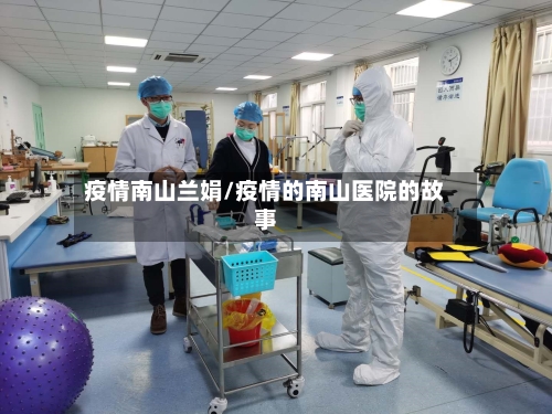 疫情南山兰娟/疫情的南山医院的故事-第2张图片