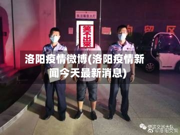 洛阳疫情微博(洛阳疫情新闻今天最新消息)
