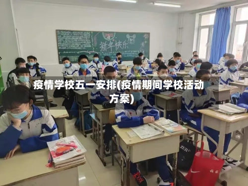 疫情学校五一安排(疫情期间学校活动方案)