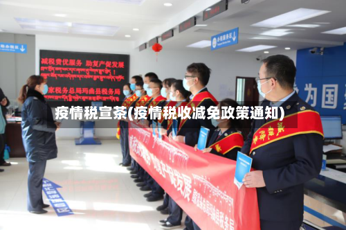 疫情税宣茶(疫情税收减免政策通知)