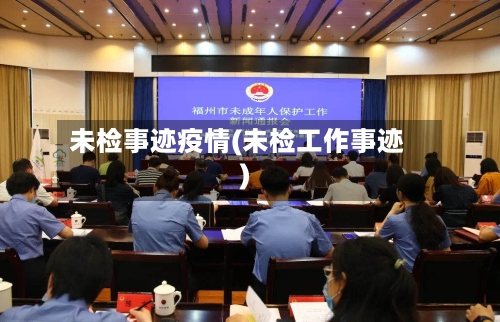 未检事迹疫情(未检工作事迹)-第2张图片