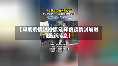 【印度疫情封路情况,印度疫情封城时间最新消息】
