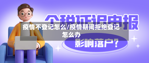 疫情不登记怎么/疫情期间拒绝登记怎么办-第3张图片