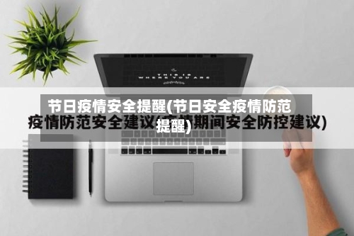 节日疫情安全提醒(节日安全疫情防范提醒)