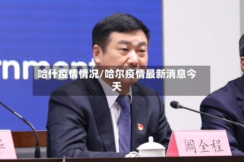 哈什疫情情况/哈尔疫情最新消息今天-第2张图片