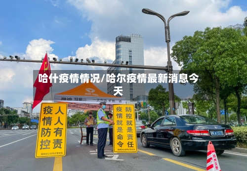 哈什疫情情况/哈尔疫情最新消息今天
