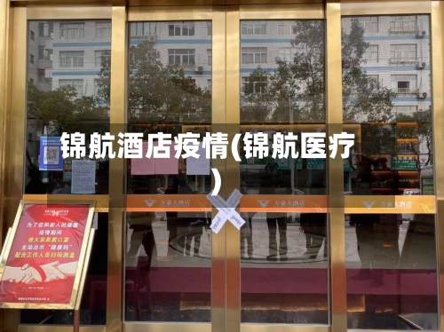 锦航酒店疫情(锦航医疗)-第3张图片