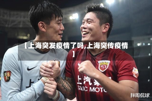 【上海突发疫情了吗,上海突传疫情】-第3张图片