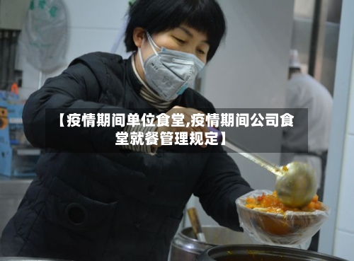 【疫情期间单位食堂,疫情期间公司食堂就餐管理规定】