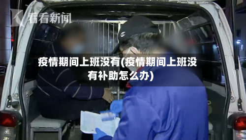 疫情期间上班没有(疫情期间上班没有补助怎么办)-第2张图片