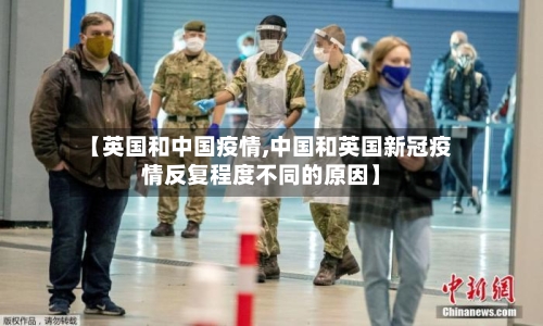 【英国和中国疫情,中国和英国新冠疫情反复程度不同的原因】-第3张图片