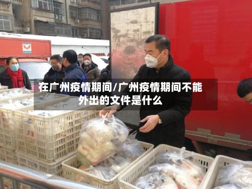 在广州疫情期间/广州疫情期间不能外出的文件是什么
