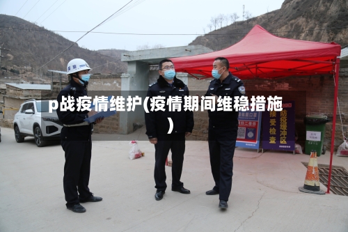 p战疫情维护(疫情期间维稳措施)-第3张图片