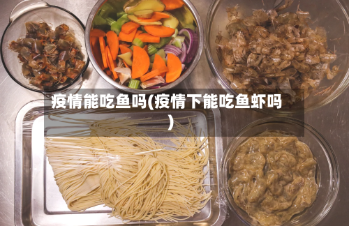疫情能吃鱼吗(疫情下能吃鱼虾吗)-第3张图片