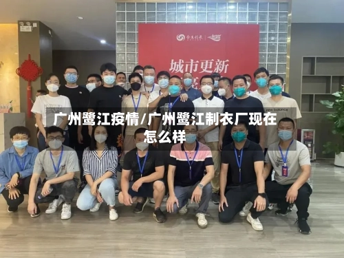广州鹭江疫情/广州鹭江制衣厂现在怎么样-第2张图片