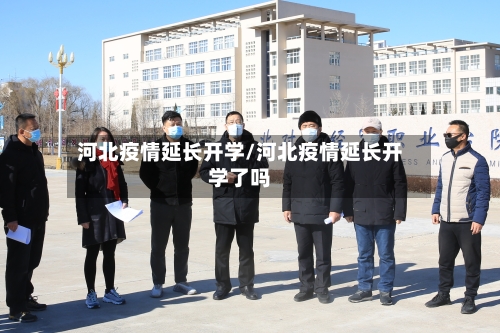 河北疫情延长开学/河北疫情延长开学了吗