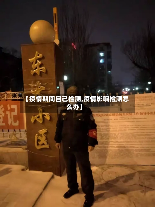 【疫情期间自己检测,疫情影响检测怎么办】