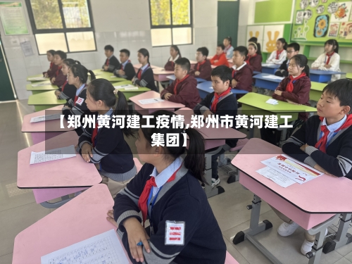 【郑州黄河建工疫情,郑州市黄河建工集团】