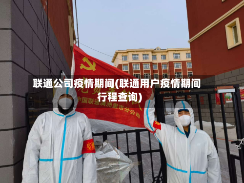 联通公司疫情期间(联通用户疫情期间行程查询)-第2张图片