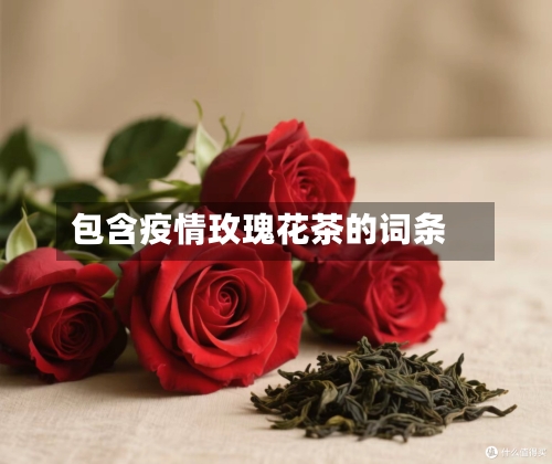 包含疫情玫瑰花茶的词条