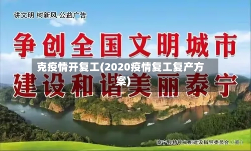 克疫情开复工(2020疫情复工复产方案)