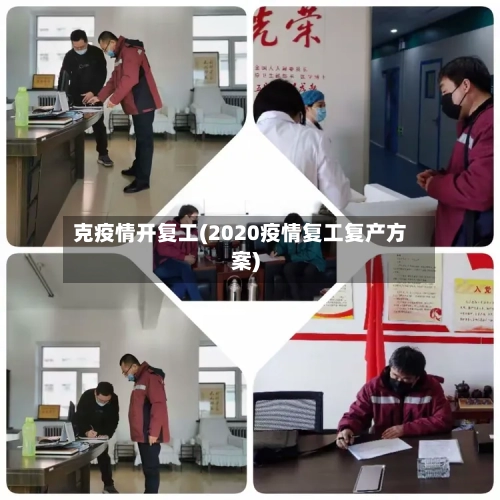 克疫情开复工(2020疫情复工复产方案)-第2张图片