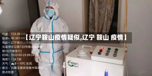 【辽宁鞍山疫情疑似,辽宁 鞍山 疫情】-第3张图片