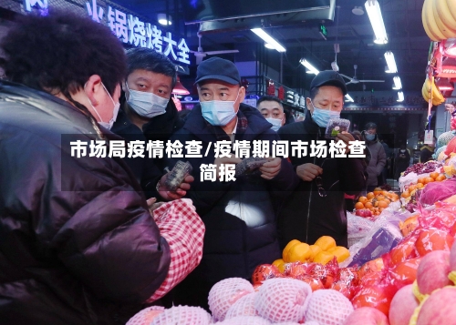 市场局疫情检查/疫情期间市场检查简报