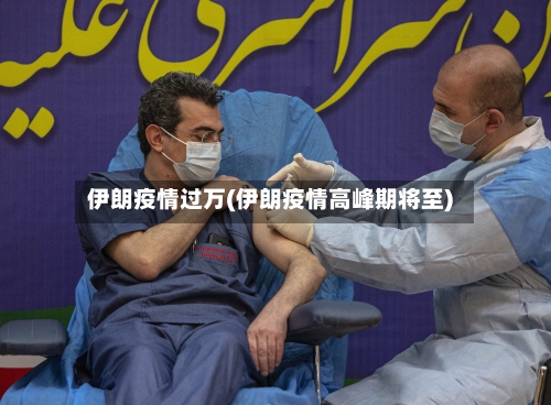 伊朗疫情过万(伊朗疫情高峰期将至)