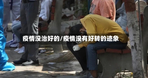 疫情没治好的/疫情没有好转的迹象-第2张图片