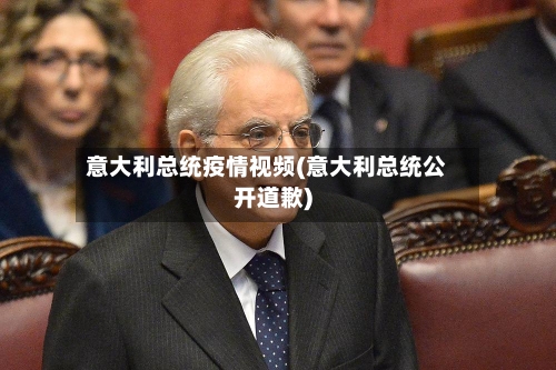 意大利总统疫情视频(意大利总统公开道歉)
