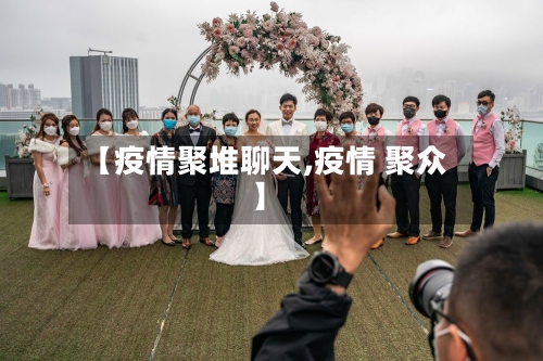 【疫情聚堆聊天,疫情 聚众】