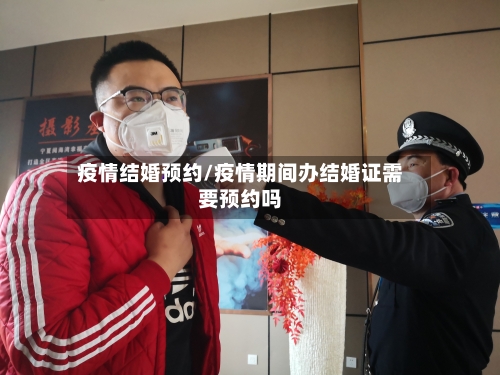疫情结婚预约/疫情期间办结婚证需要预约吗-第2张图片