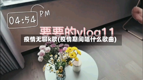 疫情无聊k歌(疫情期间唱什么歌曲)