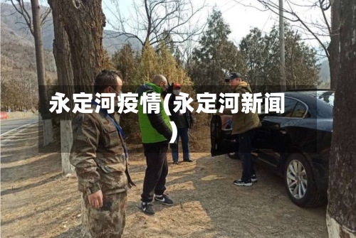 永定河疫情(永定河新闻)-第2张图片