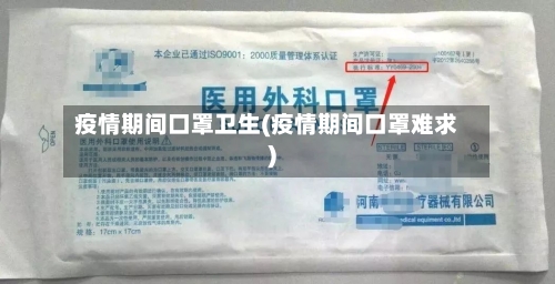 疫情期间口罩卫生(疫情期间口罩难求)-第2张图片