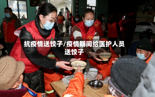 抗疫情送饺子/疫情期间给医护人员送饺子-第2张图片