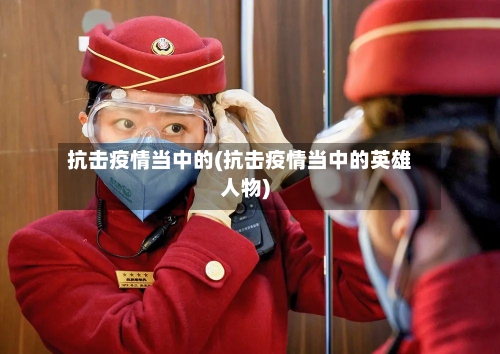 抗击疫情当中的(抗击疫情当中的英雄人物)