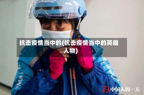 抗击疫情当中的(抗击疫情当中的英雄人物)-第2张图片