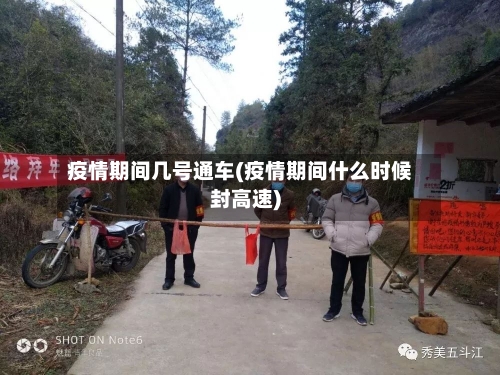 疫情期间几号通车(疫情期间什么时候封高速)